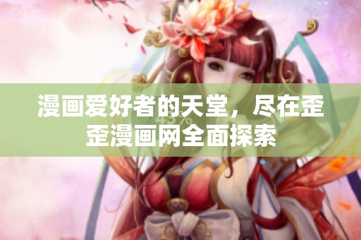 漫画爱好者的天堂，尽在歪歪漫画网全面探索