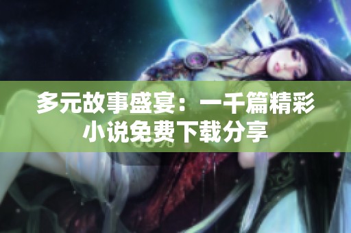 多元故事盛宴：一千篇精彩小说免费下载分享