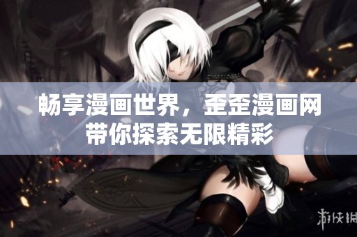 畅享漫画世界，歪歪漫画网带你探索无限精彩