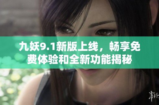 九妖9.1新版上线，畅享免费体验和全新功能揭秘