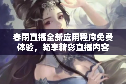 春雨直播全新应用程序免费体验，畅享精彩直播内容