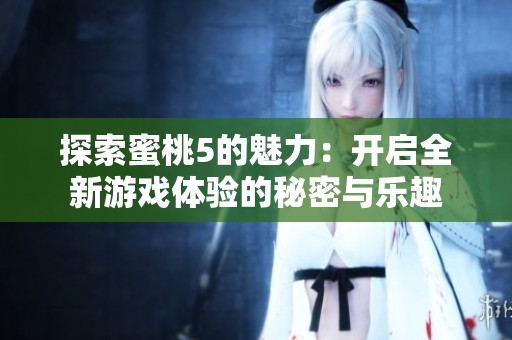 探索蜜桃5的魅力：开启全新游戏体验的秘密与乐趣