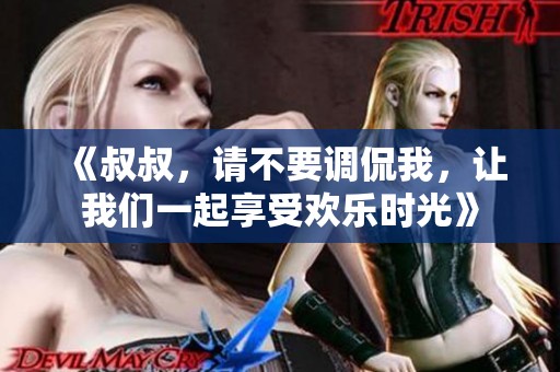 《叔叔，请不要调侃我，让我们一起享受欢乐时光》