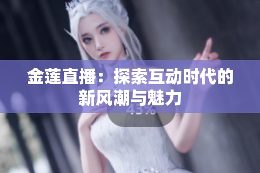 金莲直播：探索互动时代的新风潮与魅力