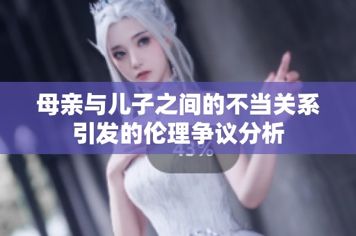 母亲与儿子之间的不当关系引发的伦理争议分析