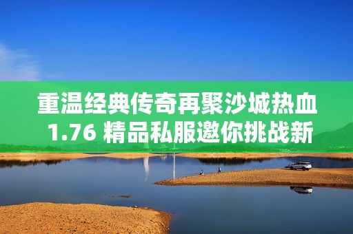 重温经典传奇再聚沙城热血 1.76 精品私服邀你挑战新篇章