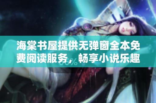 海棠书屋提供无弹窗全本免费阅读服务，畅享小说乐趣