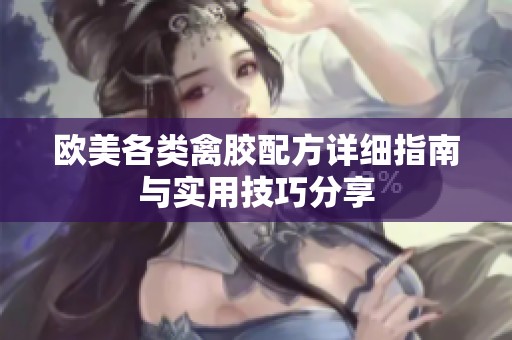 欧美各类禽胶配方详细指南与实用技巧分享