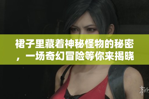 裙子里藏着神秘怪物的秘密，一场奇幻冒险等你来揭晓