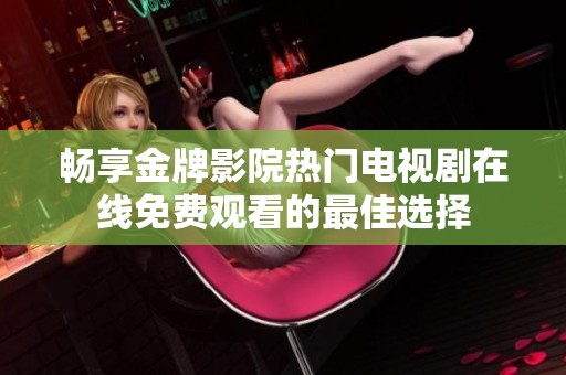 畅享金牌影院热门电视剧在线免费观看的最佳选择