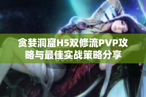 贪婪洞窟H5双修流PVP攻略与最佳实战策略分享