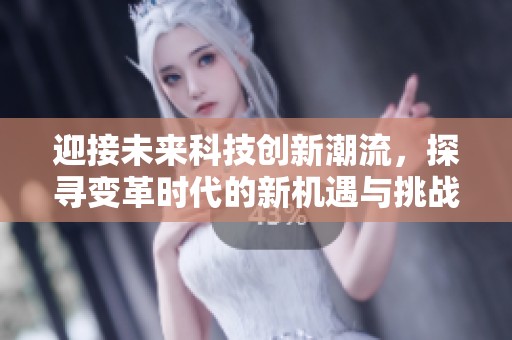 迎接未来科技创新潮流，探寻变革时代的新机遇与挑战