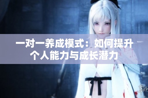 一对一养成模式：如何提升个人能力与成长潜力