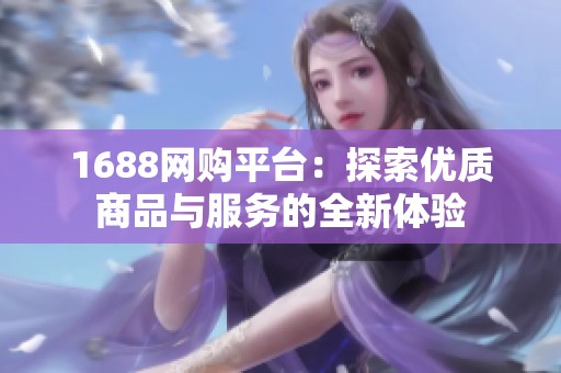 1688网购平台：探索优质商品与服务的全新体验