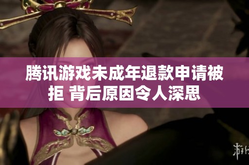 腾讯游戏未成年退款申请被拒 背后原因令人深思