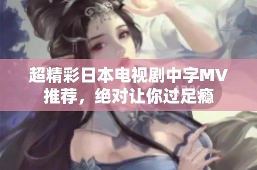 超精彩日本电视剧中字MV推荐，绝对让你过足瘾