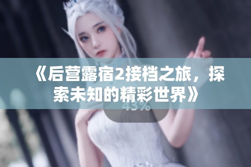 《后营露宿2接档之旅，探索未知的精彩世界》