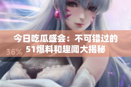 今日吃瓜盛会：不可错过的51爆料和趣闻大揭秘