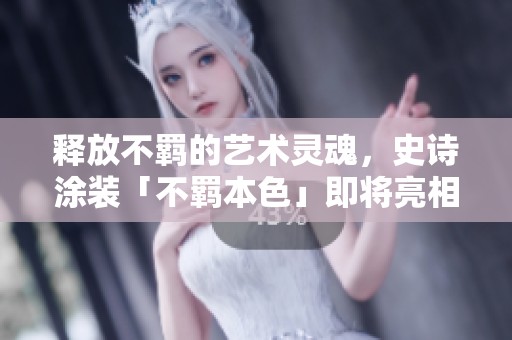 释放不羁的艺术灵魂，史诗涂装「不羁本色」即将亮相！