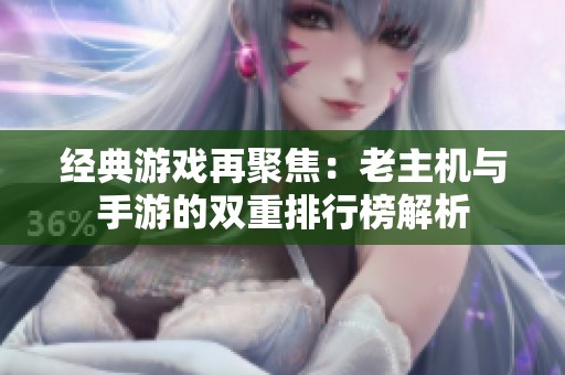 经典游戏再聚焦：老主机与手游的双重排行榜解析