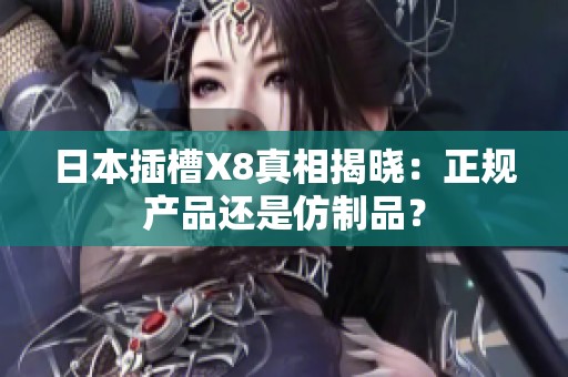 日本插槽X8真相揭晓：正规产品还是仿制品？
