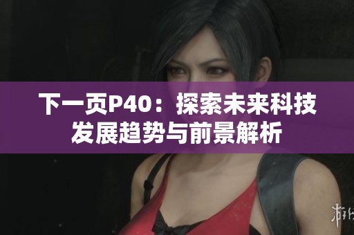 下一页P40：探索未来科技发展趋势与前景解析