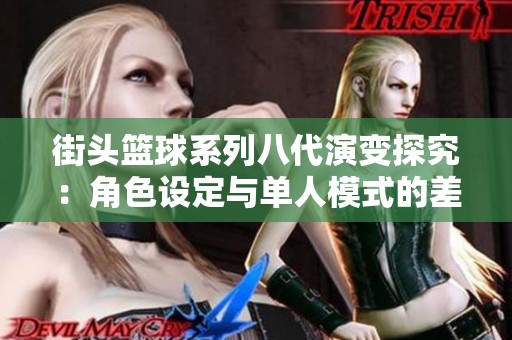 街头篮球系列八代演变探究：角色设定与单人模式的差异分析