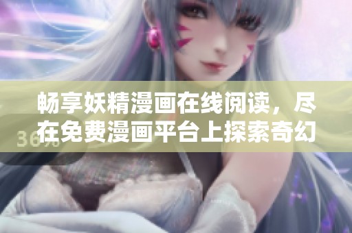 畅享妖精漫画在线阅读，尽在免费漫画平台上探索奇幻故事
