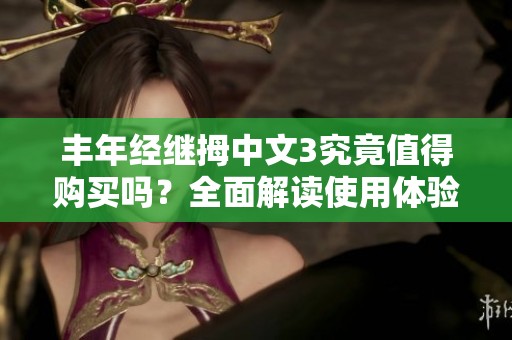 丰年经继拇中文3究竟值得购买吗？全面解读使用体验和性价比