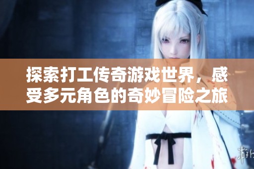 探索打工传奇游戏世界，感受多元角色的奇妙冒险之旅
