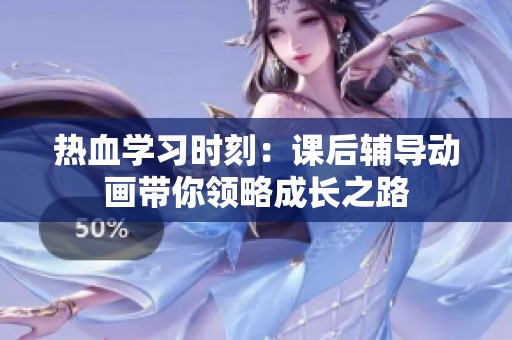 热血学习时刻：课后辅导动画带你领略成长之路