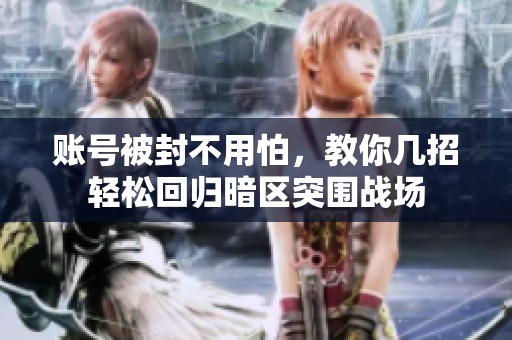 账号被封不用怕，教你几招轻松回归暗区突围战场
