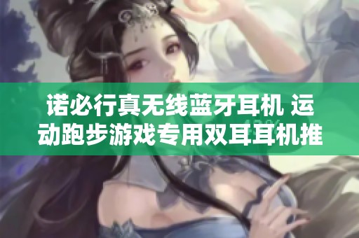 诺必行真无线蓝牙耳机 运动跑步游戏专用双耳耳机推荐