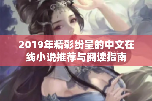 2019年精彩纷呈的中文在线小说推荐与阅读指南