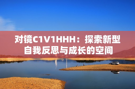 对镜C1V1HHH：探索新型自我反思与成长的空间