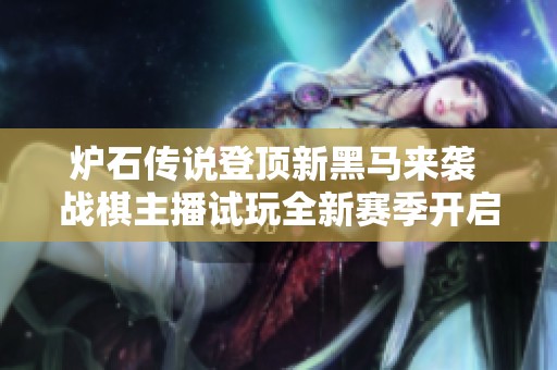 炉石传说登顶新黑马来袭 战棋主播试玩全新赛季开启