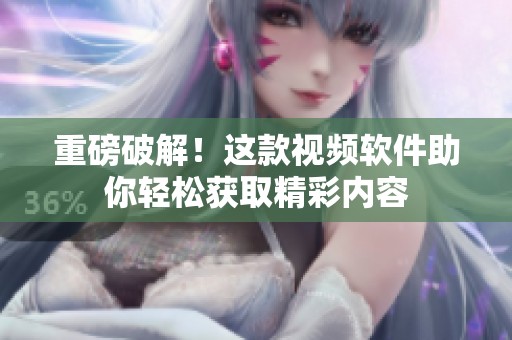 重磅破解！这款视频软件助你轻松获取精彩内容
