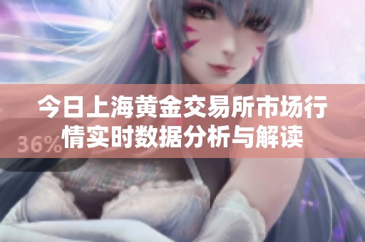 今日上海黄金交易所市场行情实时数据分析与解读