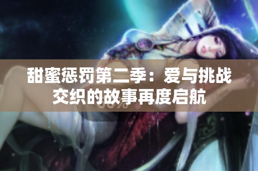 甜蜜惩罚第二季：爱与挑战交织的故事再度启航
