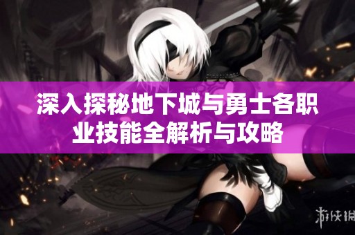 深入探秘地下城与勇士各职业技能全解析与攻略