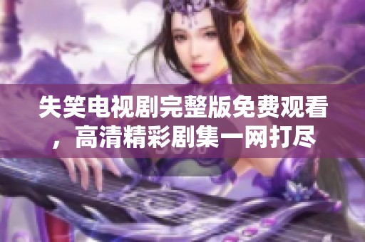 失笑电视剧完整版免费观看，高清精彩剧集一网打尽