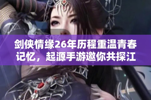剑侠情缘26年历程重温青春记忆，起源手游邀你共探江湖世界
