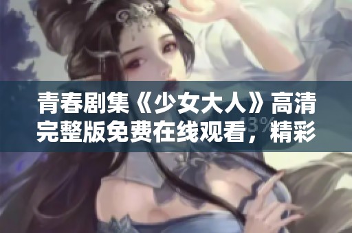 青春剧集《少女大人》高清完整版免费在线观看，精彩不容错过