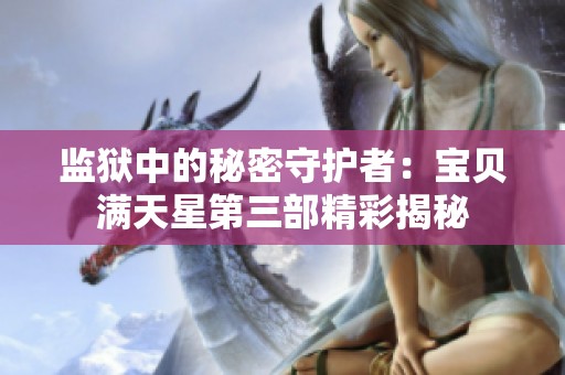 监狱中的秘密守护者：宝贝满天星第三部精彩揭秘