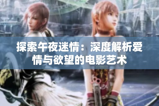 探索午夜迷情：深度解析爱情与欲望的电影艺术