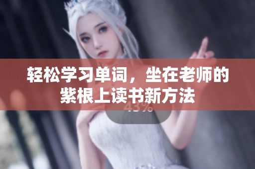 轻松学习单词，坐在老师的紫根上读书新方法