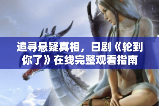追寻悬疑真相，日剧《轮到你了》在线完整观看指南