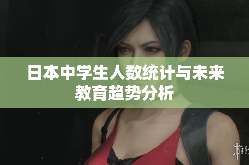 日本中学生人数统计与未来教育趋势分析