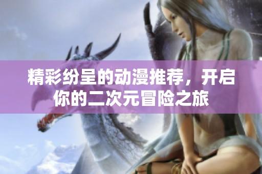 精彩纷呈的动漫推荐，开启你的二次元冒险之旅
