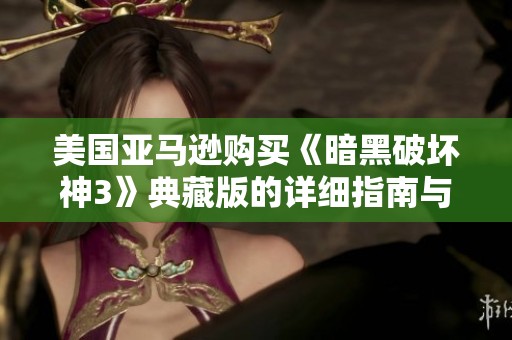 美国亚马逊购买《暗黑破坏神3》典藏版的详细指南与流程解析